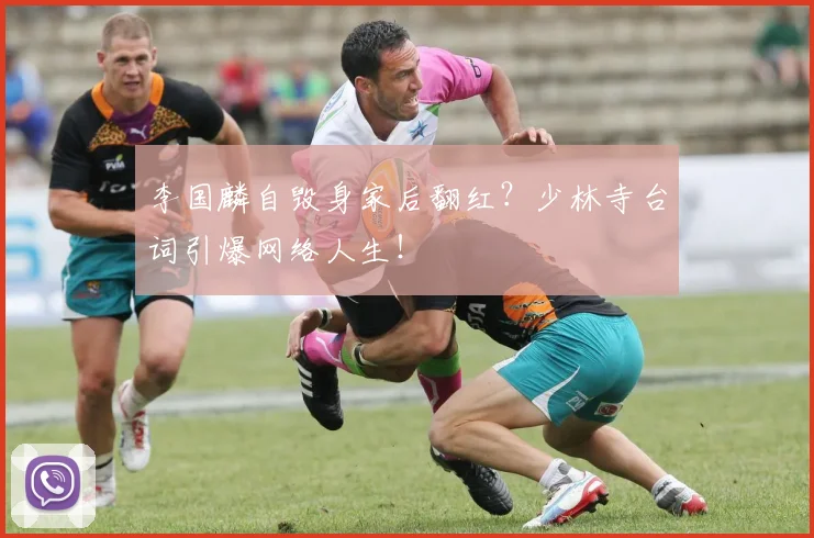 李国麟自毁身家后翻红?少林寺台词引爆网络人生!