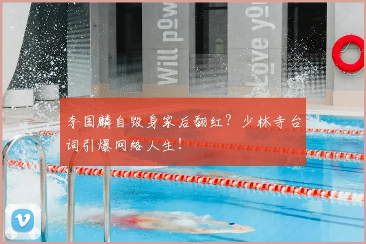 李国麟自毁身家后翻红?少林寺台词引爆网络人生!