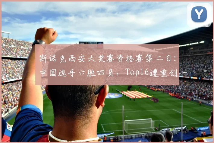 斯诺克西安大奖赛资格赛第二日:中国选手六胜四负,Top16遭重创一胜两负